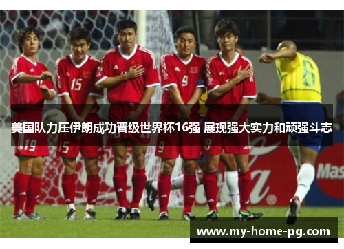 美国队力压伊朗成功晋级世界杯16强 展现强大实力和顽强斗志 美国队力压伊朗成功晋级世界杯16强 展现强大实力和顽强斗志